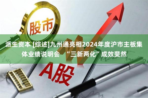 派生资本 [综述]九州通亮相2024年度沪市主板集体业绩说明会   “三新两化”成效斐然