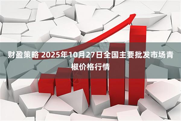 财盈策略 2025年10月27日全国主要批发市场青椒价格行情