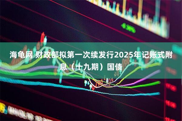 海龟网 财政部拟第一次续发行2025年记账式附息（十九期）国债