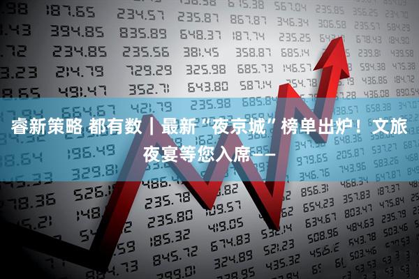 睿新策略 都有数｜最新“夜京城”榜单出炉！文旅夜宴等您入席——