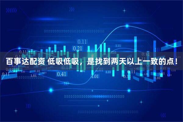 百事达配资 低吸低吸，是找到两天以上一致的点！