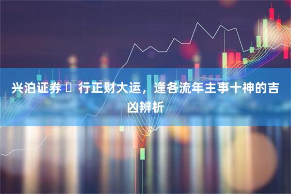 兴泊证券 ​行正财大运，逢各流年主事十神的吉凶辨析
