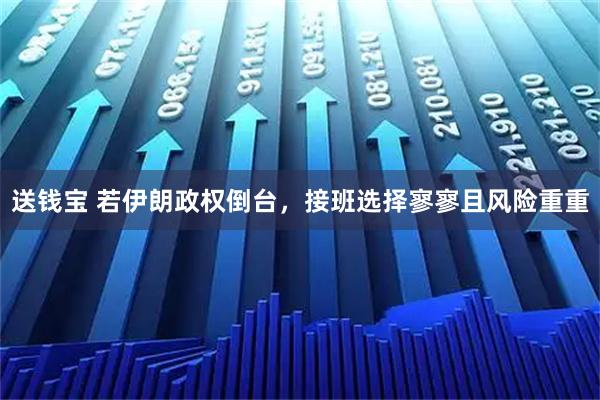 送钱宝 若伊朗政权倒台，接班选择寥寥且风险重重