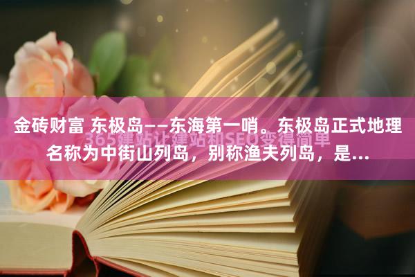 金砖财富 东极岛——东海第一哨。东极岛正式地理名称为中街山列岛，别称渔夫列岛，是...